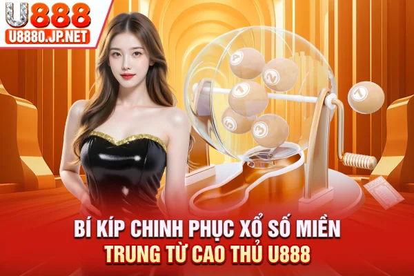Bí kíp chinh phục xổ số miền Trung từ cao thủ U888
