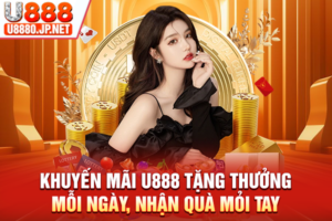 Khuyến Mãi U888 Tặng Thưởng Mỗi Ngày, Nhận Quà Mỏi Tay