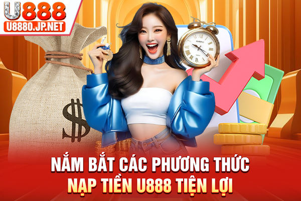 Nắm bắt các phương thức nạp tiền U888 tiện lợi