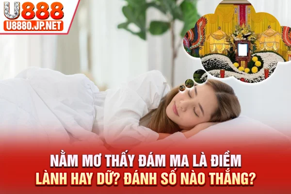 Nằm Mơ Thấy Đám Ma Là Điềm Lành Hay Dữ Đánh Số Nào Thắng 2026