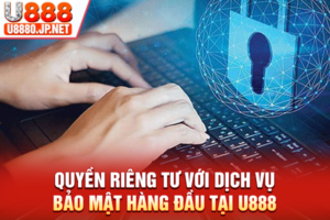 Quyền Riêng Tư Với Dịch Vụ Bảo Mật Hàng Đầu Tại U888