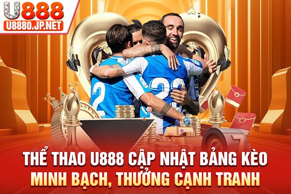 Thể Thao U888 Cập Nhật Bảng Kèo Minh Bạch, Thưởng Cạnh Tranh